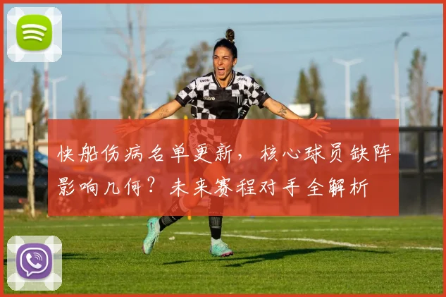 快船伤病名单更新,核心球员缺阵影响几何?未来赛程对手全解析