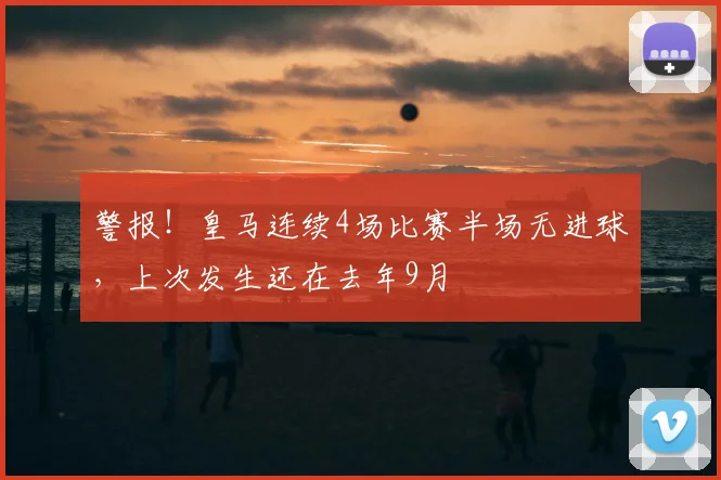 警报！皇马连续4场比赛半场无进球，上次发生还在去年9月