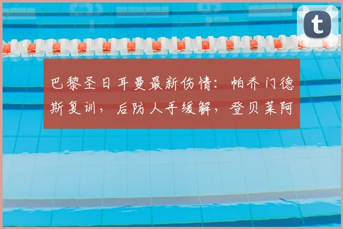 巴黎圣日耳曼最新伤情:帕乔门德斯复训,后防人手缓解,登贝莱阿什拉夫仍高挂免战牌