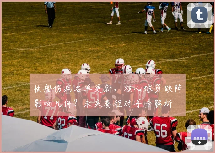 快船伤病名单更新，核心球员缺阵影响几何？未来赛程对手全解析