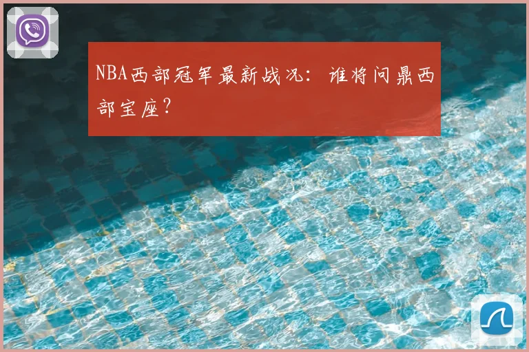NBA西部冠军最新战况：谁将问鼎西部宝座？