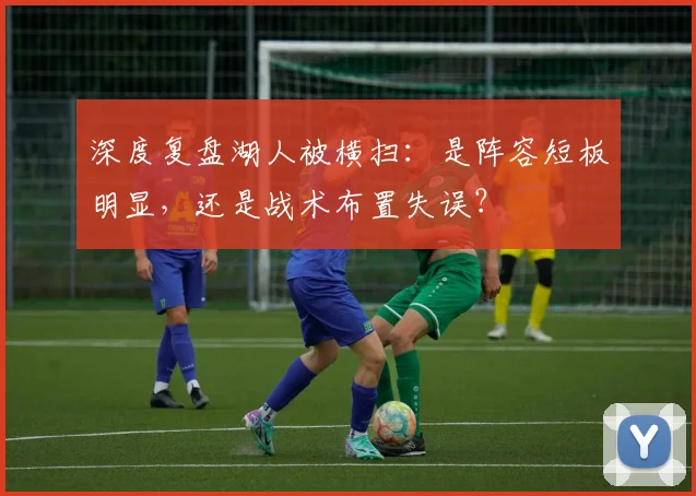 深度复盘湖人被横扫：是阵容短板明显，还是战术布置失误？