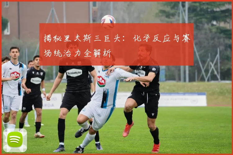 揭秘里夫斯三巨头：化学反应与赛场统治力全解析