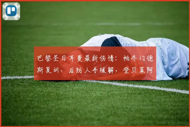 巴黎圣日耳曼最新伤情：帕乔门德斯复训，后防人手缓解，登贝莱阿什拉夫仍高挂免战牌