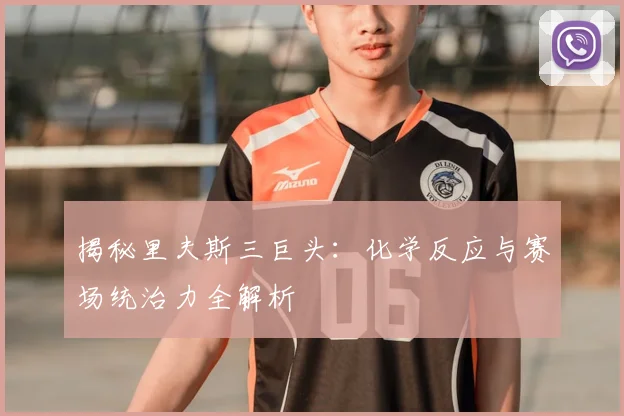 揭秘里夫斯三巨头：化学反应与赛场统治力全解析